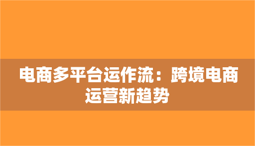 跨境电商多平台运营跨境电商平台运营策略